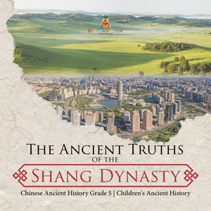 The Ancient Truths of the Shang Dynasty Chinese Ancient History Grade 5 Children's Ancient History