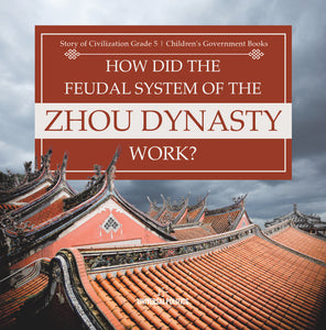 How Did the Feudal System of the Zhou Dynasty Work? Story of Civilization Grade 5 Children's Government Books