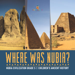Where Was Nubia? Nubia Civilization Grade 5 Children's Ancient History