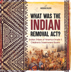 What Was the Indian Removal Act? Indian Tribes of America Grade 5 Children's Government Books