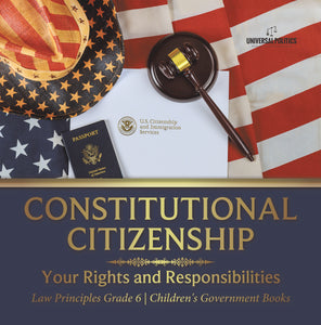 Constitutional Citizenship: Your Rights and Responsibilities Law Principles Grade 6 Children's Government Books