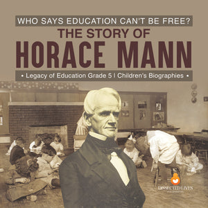 Who Says Education Can't Be Free? The Story of Horace Mann Legacy of Education Grade 5 Children's Biographies