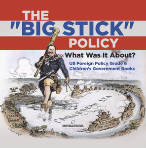 The Big Stick Policy: What Was It About? US Foreign Policy Grade 6 Children's Government Books