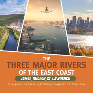 The Three Major Rivers of the East Coast: James, Hudson, St. Lawrence US Geography Book Grade 5 Children's Geography & Cultures Books