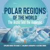 Polar Regions of the World: The Arctic and the Antarctic Explorer Books for Grade 5 Children's Geography & Cultures Books