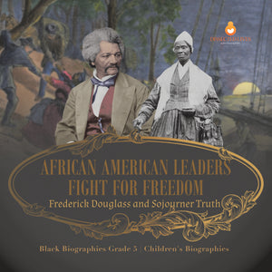 African American Leaders Fight for Freedom: Frederick Douglass and Sojourner Truth Black Biographies Grade 5 Children's Biographies