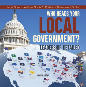 Who Heads Your Local Government?: Leadership Detailed Local Government Law Grade 6 Children's Government Books