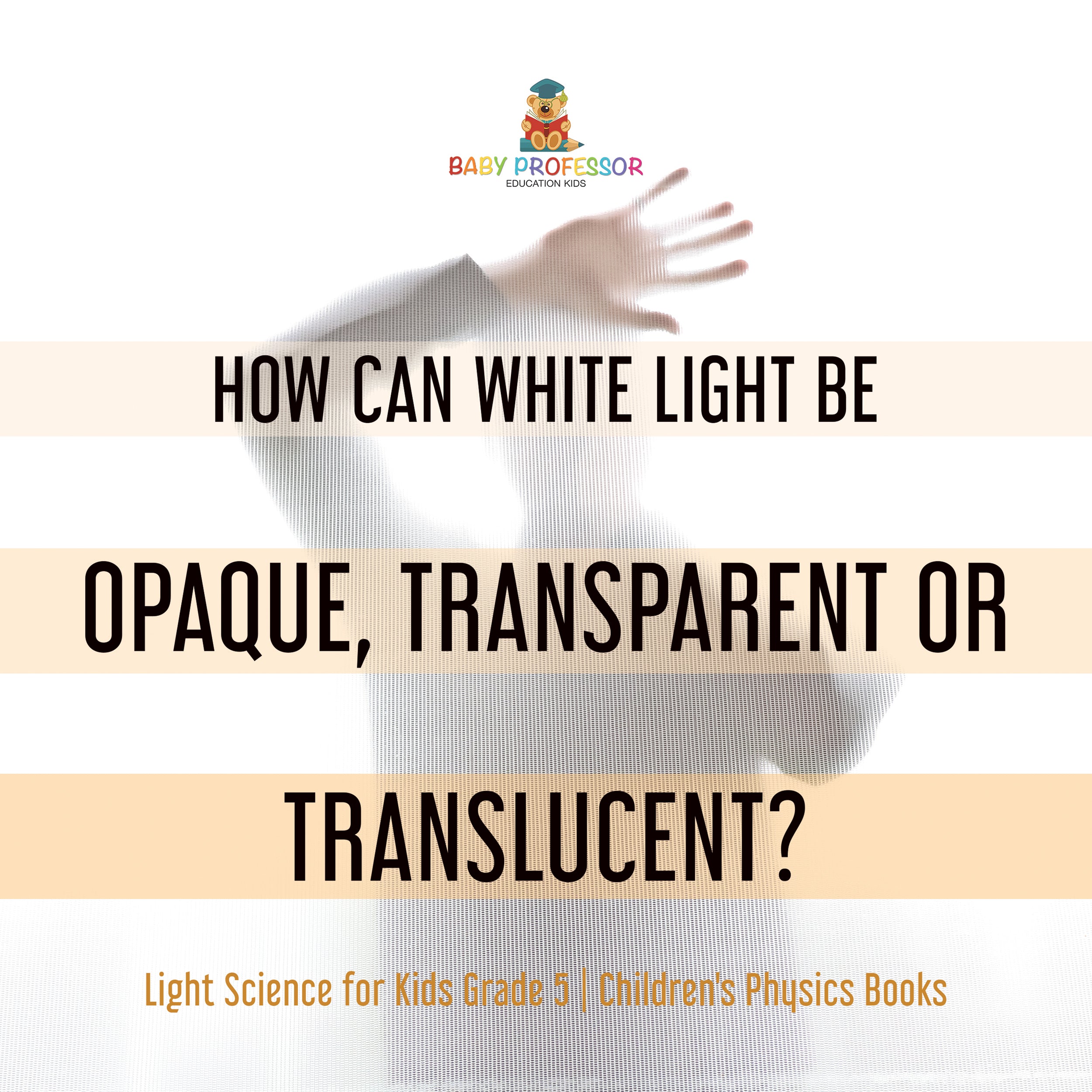 How Can White Light Be Opaque, Transparent or Translucent? Light Science for Kids Grade 5 Children's Physics Books