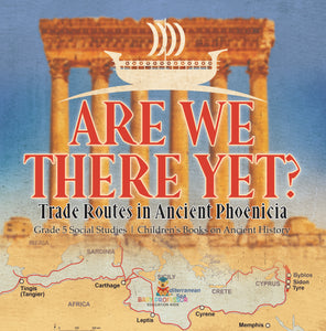 Are We There Yet?: Trade Routes in Ancient Phoenicia Grade 5 Social Studies Children's Books on Ancient History