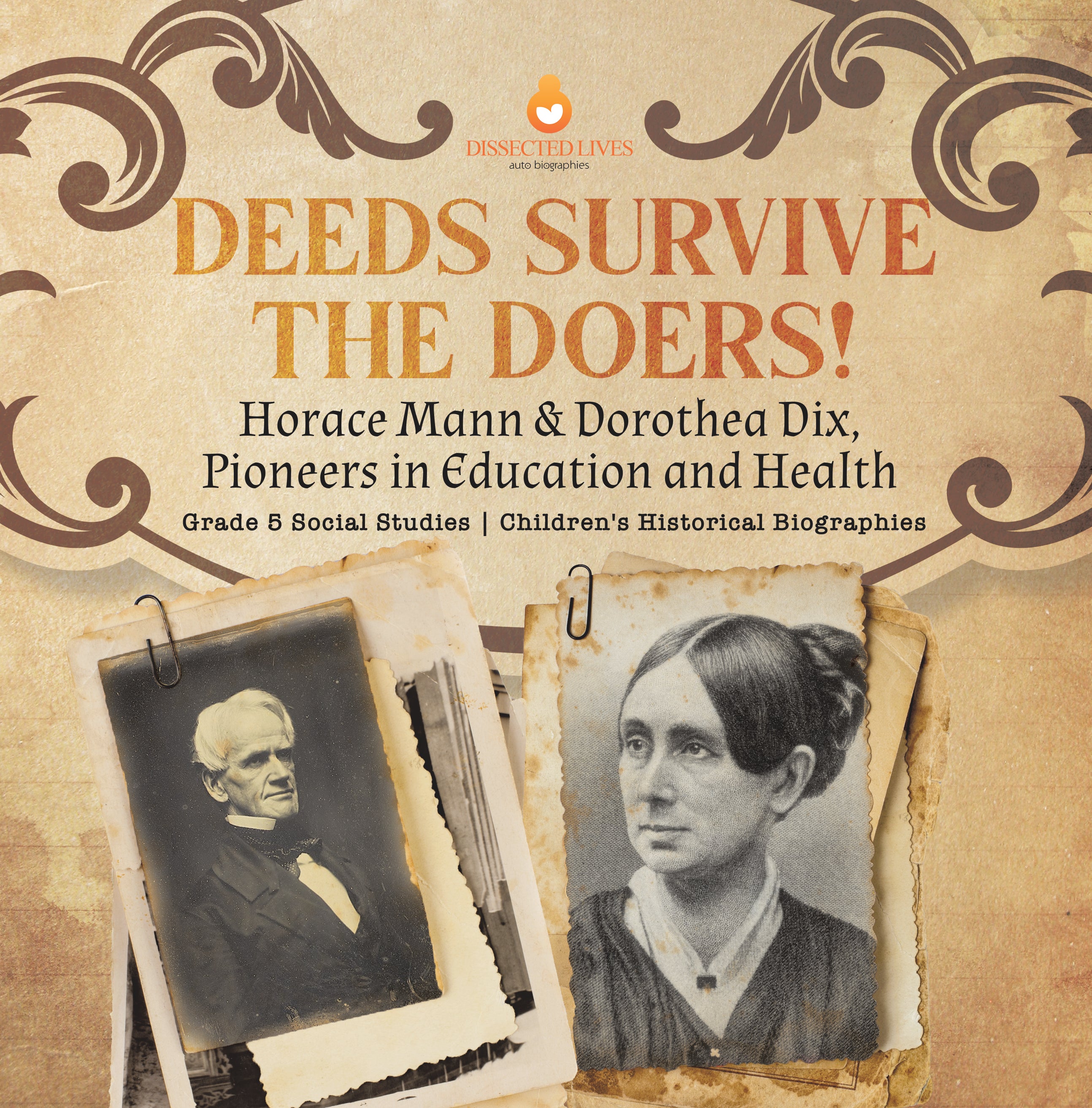 Deeds Survive the Doers!: Horace Mann & Dorothea Dix, Pioneers in Education and Health Grade 5 Social Studies Children's Historical Biographies