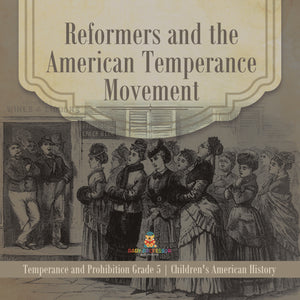 Reformers and the American Temperance Movement Temperance and Prohibition Grade 5 Children's American History