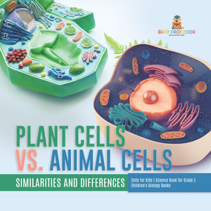 Plant Cells vs. Animal Cells: Similarities and Differences Cells for Kids Science Book for Grade 5 Children's Biology Books