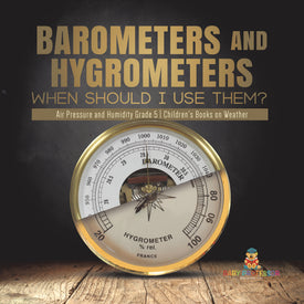 Barometers and Hygrometers: When Should I Use Them? Air Pressure and Humidity Grade 5 Children's Books on Weather