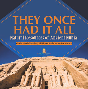 They Once Had It All: Natural Resources of Ancient Nubia Grade 5 Social Studies Children's Books on Ancient History