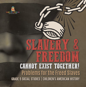 Slavery & Freedom Cannot Exist Together!: Problems for the Freed Slaves Grade 5 Social Studies Children's American History
