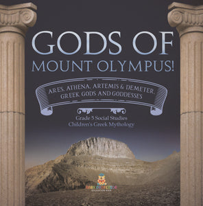 Gods of Mount Olympus!: Ares, Athena, Artemis & Demeter, Greek Gods and Goddesses Grade 5 Social Studies Children's Greek Mythology