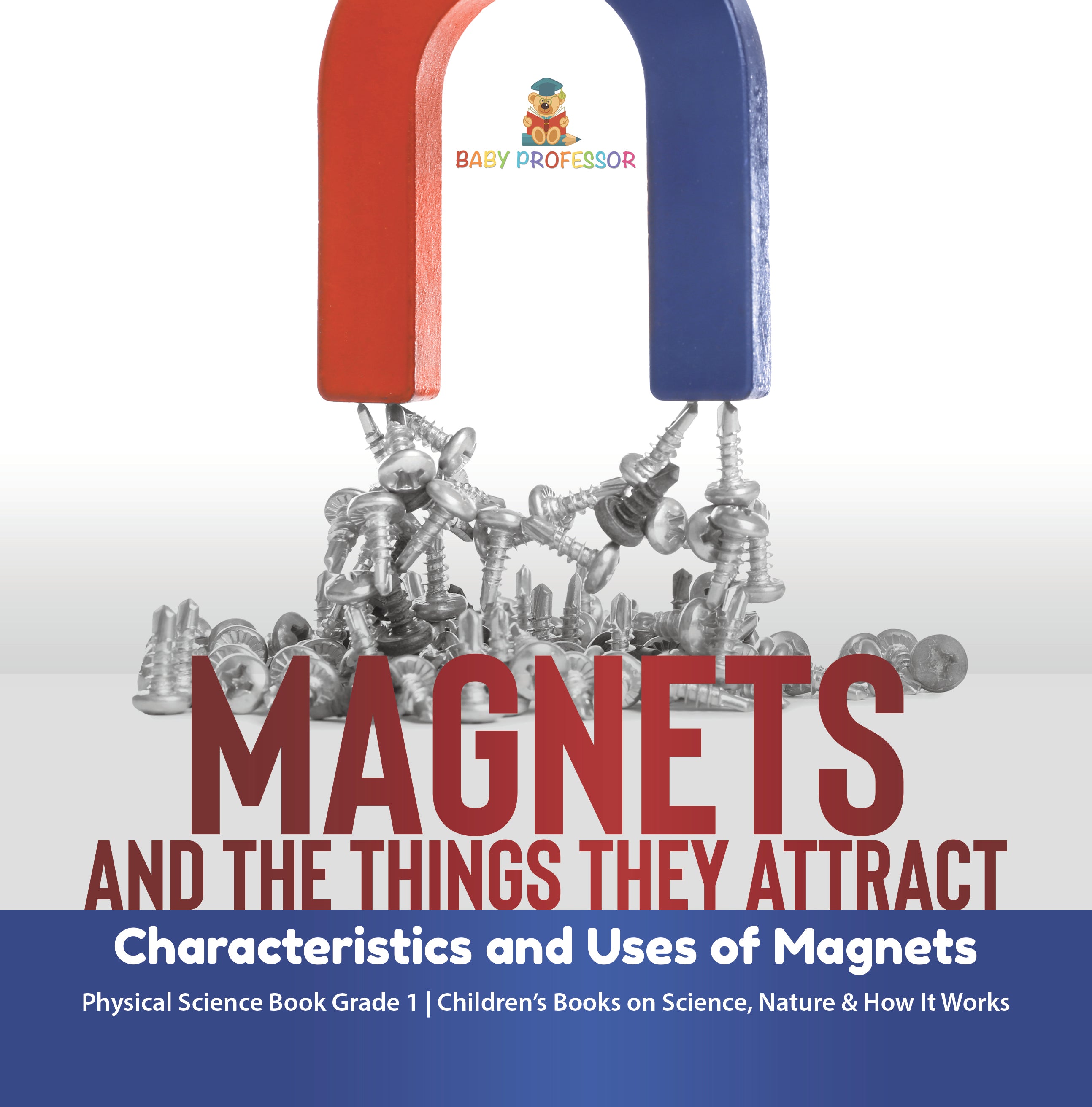 Magnets and the Things They Attract: Characteristics and Uses of Magnets Physical Science Book Grade 1 Children's Books on Science, Nature & How It Works