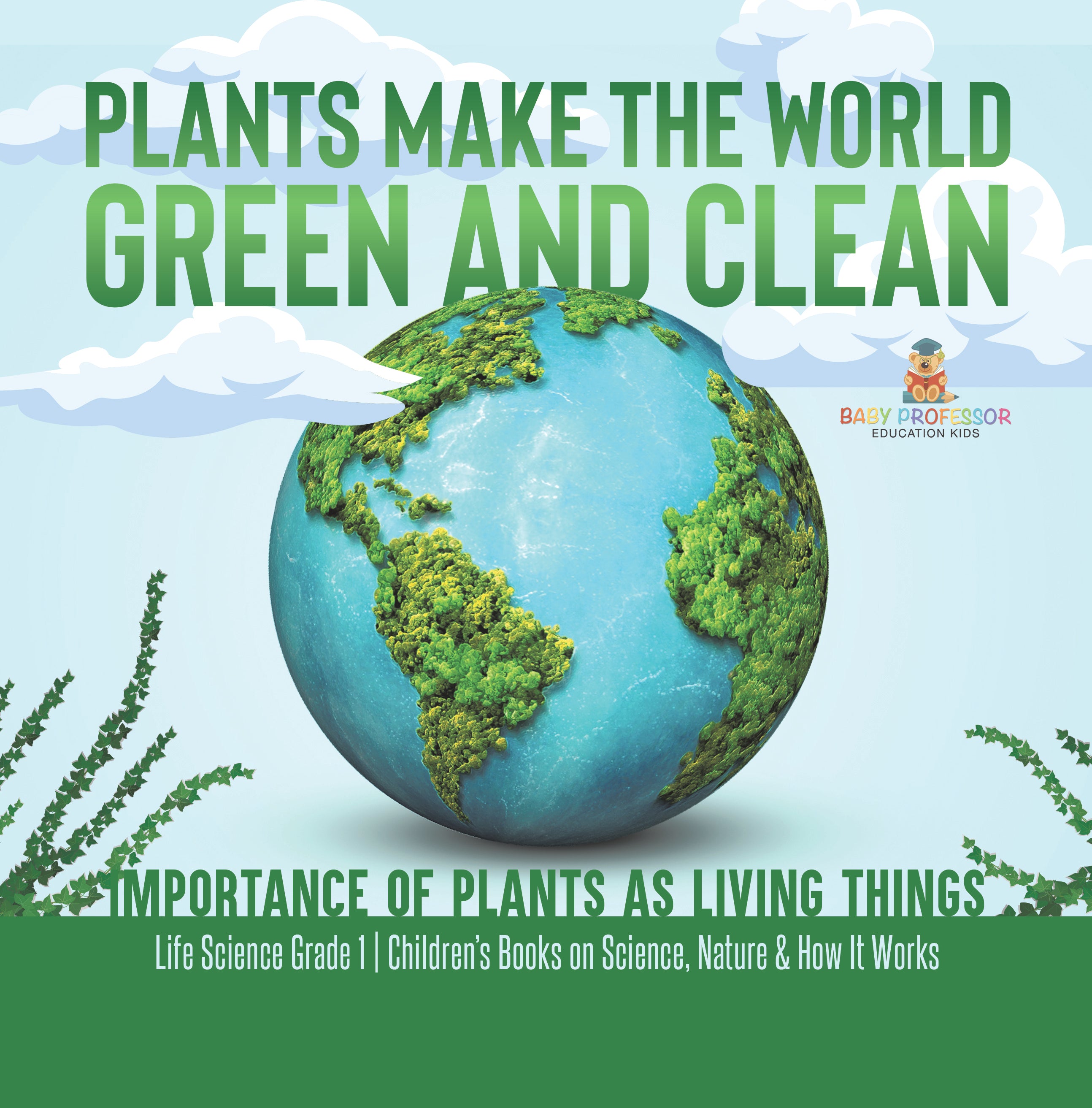 Plants Make the World Green and Clean Importance of Plants as Living Things Life Science Grade 1 Children's Books on Science, Nature & How It Works