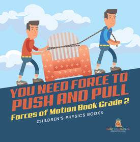 You Need Force to Push and Pull Forces of Motion Book Grade 2 Children's Physics Books
