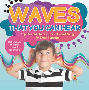 Waves That You Can Hear Properties and Characteristics of Sound Energy for Grade 1 Learners Children's Books on Science, Nature & How It Works