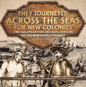 They Journeyed Across the Seas for New Colonies : The Colonization and Exploration of the New World Grade 7 | Children’s Exploration and Discovery History Books