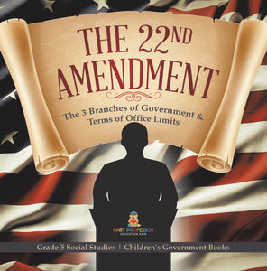 The 22nd Amendment: The 3 Branches of Government & Terms of Office Limits Grade 5 Social Studies Children's Government Books