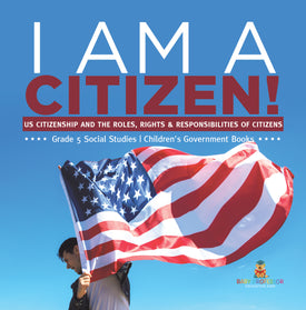 I am A Citizen!: US Citizenship and the Roles, Rights & Responsibilities of Citizens Grade 5 Social Studies Children's Government Books