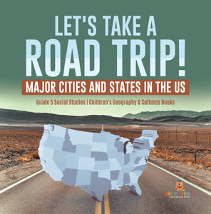 Let's Take a Road Trip!: Major Cities and States in the US Grade 5 Social Studies Children's Geography & Cultures Books