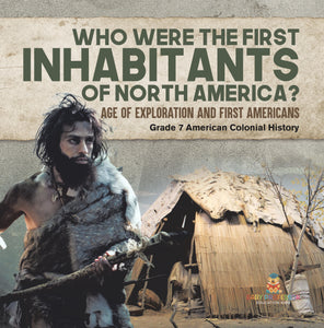 Who Were the First Inhabitants of North America? Age of Exploration and First Americans Grade 7 American Colonial History