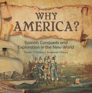 Why America?: Spanish Conquests and Exploration in the New World Grade 7 Children's American History