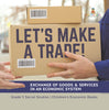 Let's Make a Trade!: Exchange of Goods & Services in an Economic System Grade 5 Social Studies Children's Economic Books