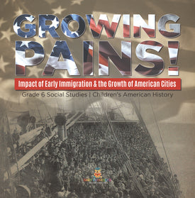 Growing Pains!: Impact of Early Immigration & the Growth of American Cities Grade 6 Social Studies Children's American History