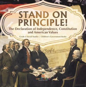 Stand on Principle!: The Declaration of Independence, Constitution and American Values Grade 6 Social Studies Children's Government Books