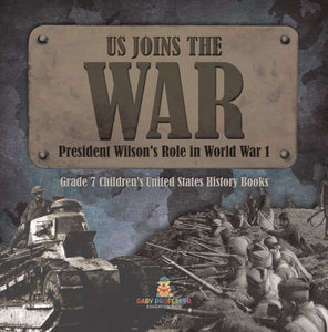 US Joins the War President Wilson's Role in World War 1 Grade 7 Children's United States History Books