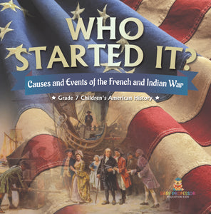 Who Started It? Causes and Events of the French and Indian War Grade 7 Children's American History