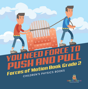 You Need Force to Push and Pull Forces of Motion Book Grade 2 Children's Physics Books