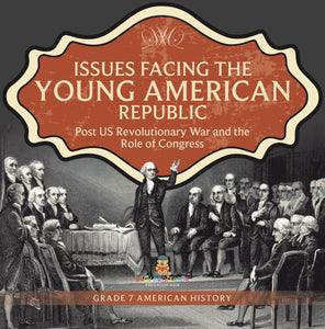 Issues Facing the Young American Republic: Post US Revolutionary War and the Role of Congress Grade 7 American History