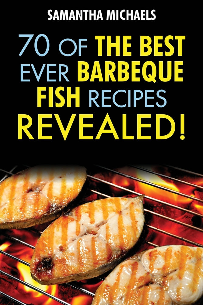 Barbecue Recipes: 70 Of The Best Ever Barbecue Fish Recipes...Revealed!