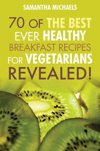 70 Of The Best Ever Healthy Breakfast Recipes for Vegetarians Revealed!