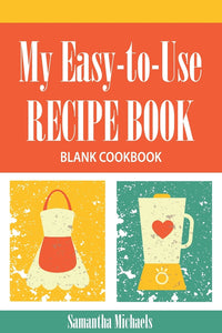 My Easy-to-Use Recipe Book: Blank Cookbook