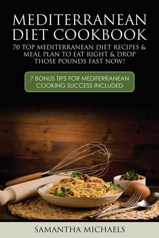 Mediterranean Diet Cookbook: 70 Top Mediterranean Diet Recipes & Meal Plan To Eat Right & Drop Those Pounds Fast Now! (7 Bonus Tips For