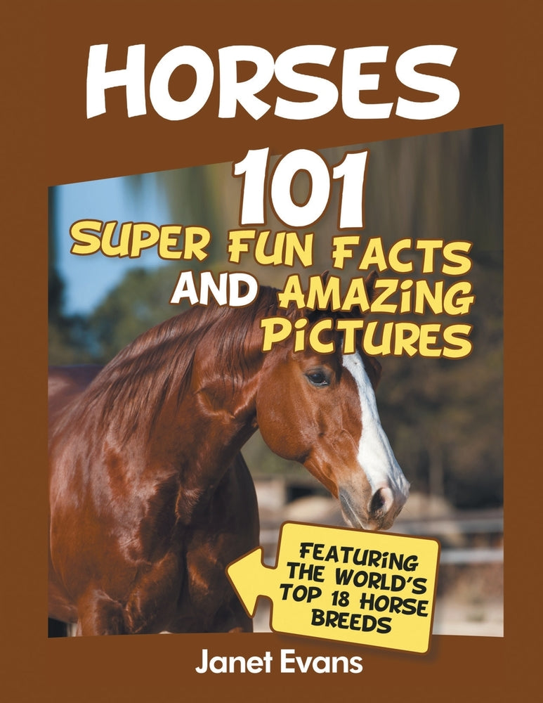 Horses: 101 Super Fun Facts and Amazing Pictures (Featuring The Worlds Top 18 H