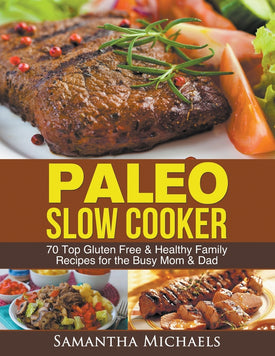 Paleo Slow Cooker: 70 Top Gluten Free & Healthy Family Recipes for the Busy Mom & Dad