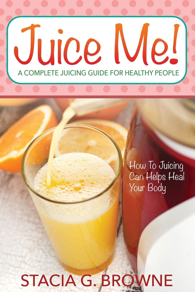 Juice Me! a Complete Juicing Guide for Healthy People