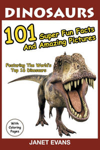 Dinosaurs: 101 Super Fun Facts And Amazing Pictures (Featuring The Worlds Top 16 Dinosaurs With Coloring Pages)