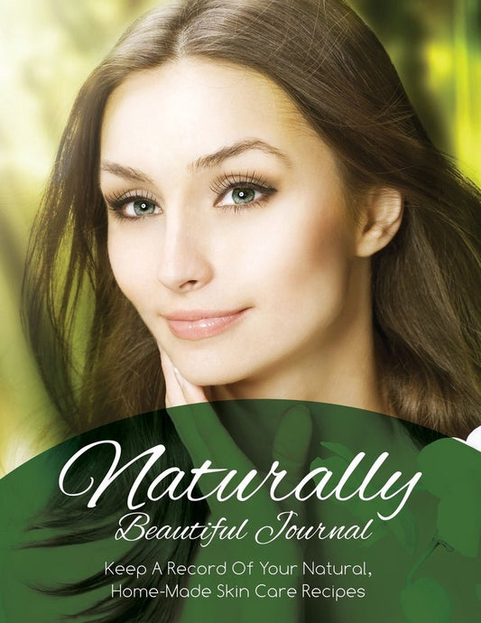 Naturally Beautiful Journal: Keep A Record Of Your Natural, Home-Made Skin Care Recipes