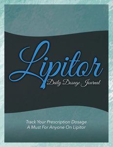 Lipitor Daily Dosage Journal: Track Your Prescription Dosage: A Must For Anyone On Lipitor