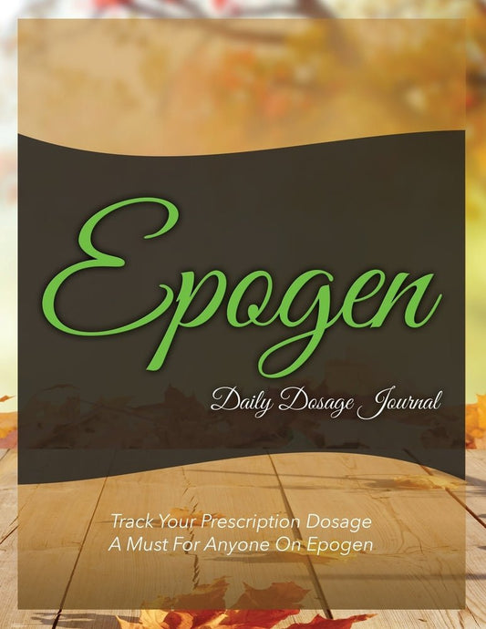 Epogen Daily Dosage Journal: Track Your Prescription Dosage: A Must For Anyone On Epogen