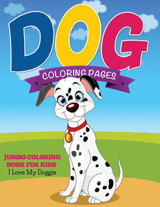 Dog Coloring Pages: Jumbo Coloring Book For Kids - I Love My Doggie