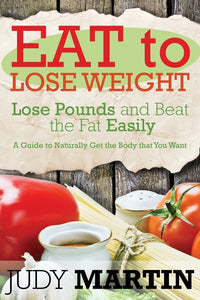 Eat to Lose Weight: Lose Pounds and Beat the Fat Easily